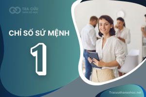 Chỉ Số Sứ Mệnh 1: Đặc Điểm, Sự Nghiệp, Mối Quan Hệ Và Lời Khuyên Cho Người Sở Hữu