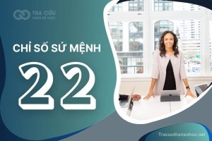 Chỉ Số Sứ Mệnh 22: Đặc Điểm, Sự Nghiệp, Mối Quan Hệ Và Lời Khuyên Cho Người Sở Hữu