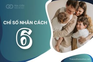 Chỉ số nhân cách 6 là gì? Đặc điểm, tình duyên và sự nghiệp như thế nào?