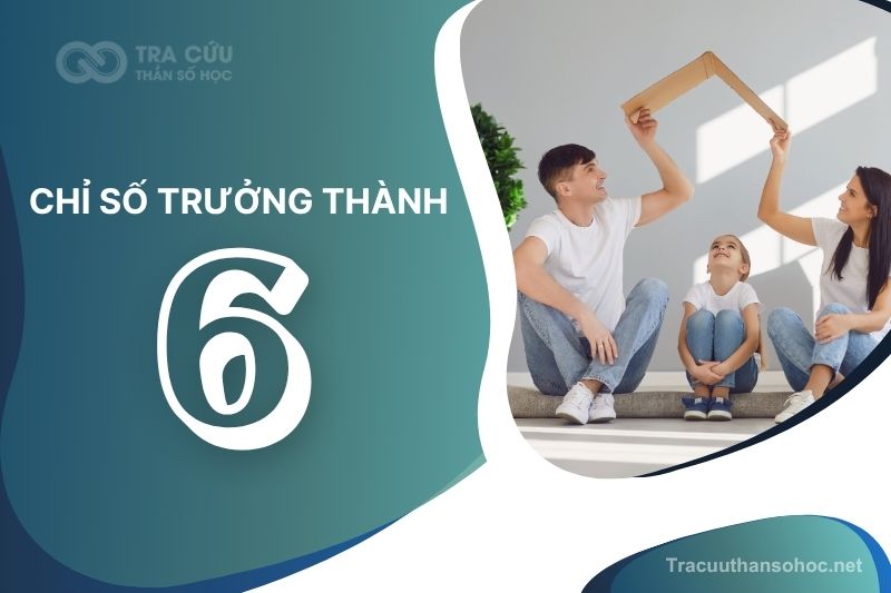 Chỉ số trưởng thành 6 là gì? Giải mã tính cách, ưu điểm và thách thức 