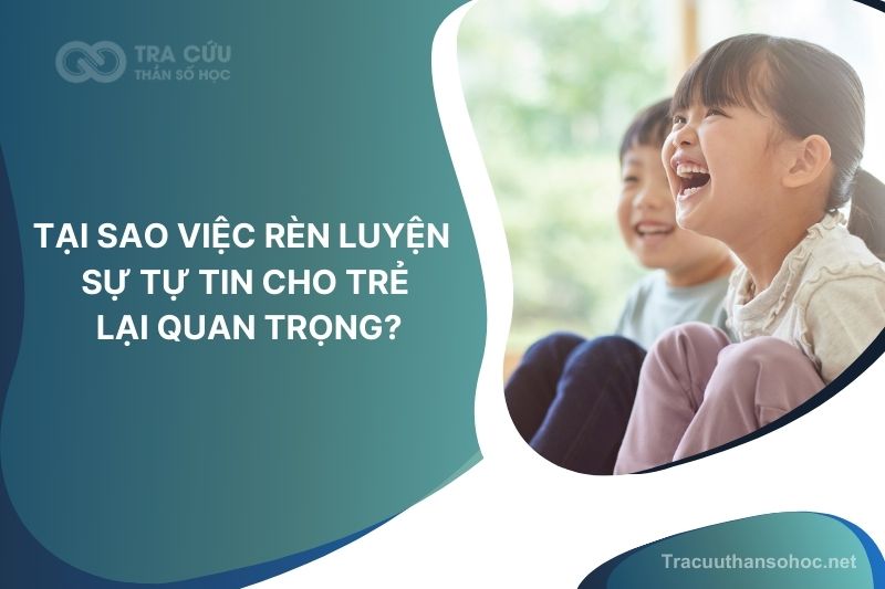 Tại sao việc rèn luyện sự tự tin cho trẻ lại quan trọng? Khám phá các cách hiệu quả