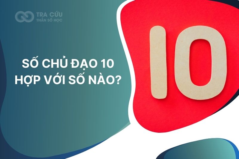 Số chủ đạo 10 hợp với số nào? Giải mã mức độ tương hợp và cách dung hòa trong các mối quan hệ